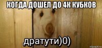 когда дошел до 4к кубков 