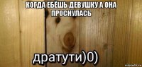 когда ебёшь девушку а она проснулась 