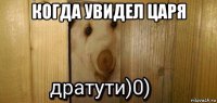 когда увидел царя 