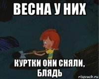 весна у них куртки они сняли, блядь