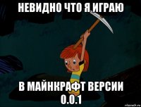 невидно что я играю в майнкрафт версии 0.0.1