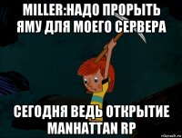 miller:надо прорыть яму для моего сервера сегодня ведь открытие manhattan rp