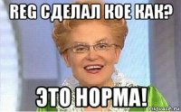 reg сделал кое как? это норма!