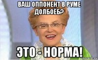 ваш оппонент в руме долбоёб? это - норма!