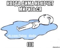 когда дима не хочет мириться ((((