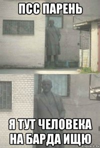 псс парень я тут человека на барда ищю