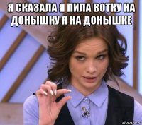 я сказала я пила вотку на донышку я на донышке 