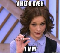 у него хуек 1 мм