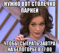 нужно вот столечко парней чтобы сыграть завтра на белогорье в 17:00