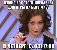 нужно вот столечко парней для игры на белогорье в четверг(13.04) 17:00