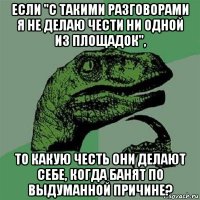 если "с такими разговорами я не делаю чести ни одной из площадок", то какую честь они делают себе, когда банят по выдуманной причине?