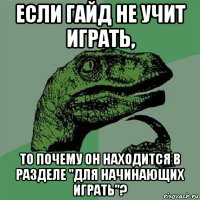 если гайд не учит играть, то почему он находится в разделе "для начинающих играть"?