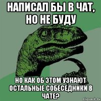 написал бы в чат, но не буду но как об этом узнают остальные собеседники в чате?