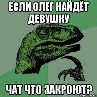 если олег найдёт девушку чат что закроют?