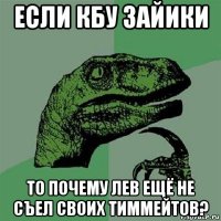 если кбу зайики то почему лев ещё не съел своих тиммейтов?