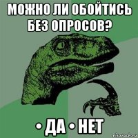 можно ли обойтись без опросов? • да • нет