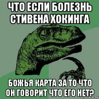 что если болезнь стивена хокинга божья карта за то что он говорит что его нет?