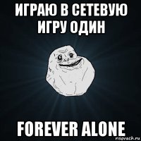 играю в сетевую игру один forever alone