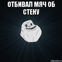 отбивал мяч об стену 