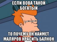 если вова такой богатый то почему он наймет маляров красить балкон