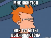 мне кажется или тут боты выёживаются?