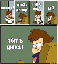 нонсон! что?я дипер! а мне пох! м? я бл**ь дипер!