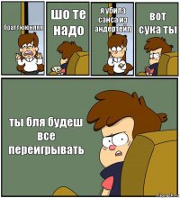 браттююняяя шо те надо я убила санса из андертейл вот сука ты ты бля будеш все переигрывать