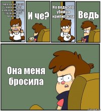 Диппер я только что узнала что наша подруга встречается с джейсоном той мейкером! И че? Но ведь это убийца крипипаста Ведь Она меня бросила