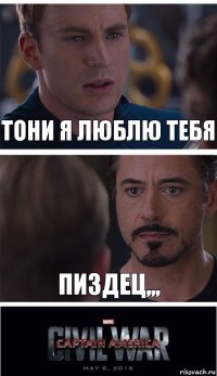 ТОНИ Я ЛЮБЛЮ ТЕБЯ ПИЗДЕЦ,,,