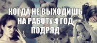 Когда не выходишь на работу 4 год подряд