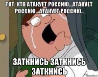 тот, кто атакует россию...атакует россию...атакует россию.. заткнись заткнись заткнись