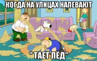 когда на улицах напевают " тает лёд"