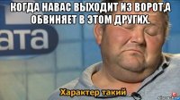 когда навас выходит из ворот,а обвиняет в этом других. 