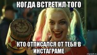 когда встретил того кто отписался от тебя в инстаграме