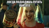 когда подходишь лутать убитого 