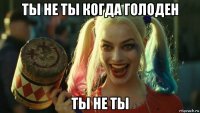 ты не ты когда голоден ты не ты