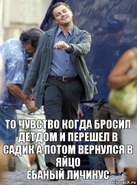 то чувство когда бросил детдом и перешел в садик а потом вернулся в яйцо
ЕБАНЫЙ ЛИЧИНУС