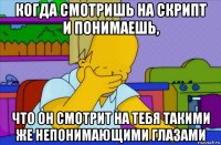 когда смотришь на скрипт и понимаешь, что он смотрит на тебя такими же непонимающими глазами