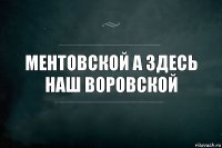 Ментовской А здесь наш воровской