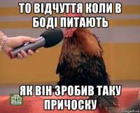 то відчуття коли в боді питають як він зробив таку причоску