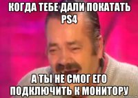 когда тебе дали покатать ps4 а ты не смог его подключить к монитору