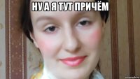 ну а я тут причём 