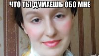 что ты думаешь обо мне 