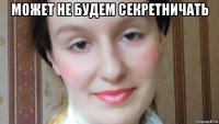 может не будем секретничать 