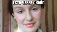 есть через скайп 