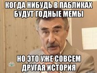 когда нибудь в пабликах будут годные мемы но это уже совсем другая история