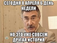 сегодня 8 апреля 6 день недели но это уже совсем другая история