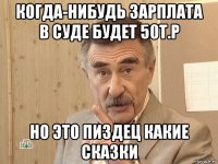 когда-нибудь зарплата в суде будет 50т.р но это пиздец какие сказки