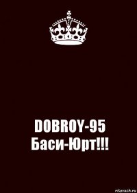  DOBROY-95 Баси-Юрт!!!