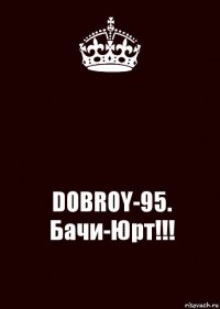  DOBROY-95. Бачи-Юрт!!!